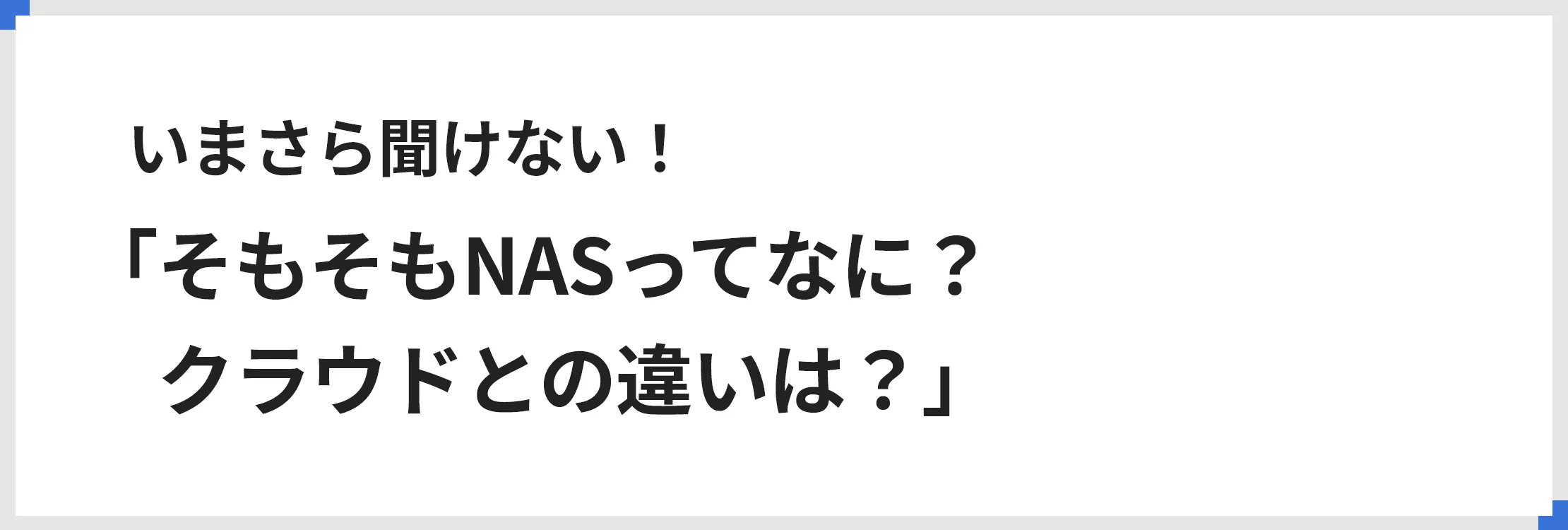 いまさら聞けない！「そもそもNASってなに？　クラウドとの違いは？」