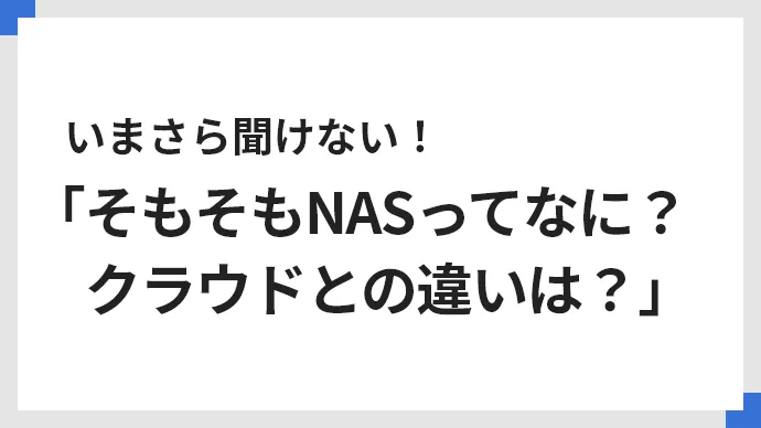 いまさら聞けない！「そもそもNASってなに？　クラウドとの違いは？」