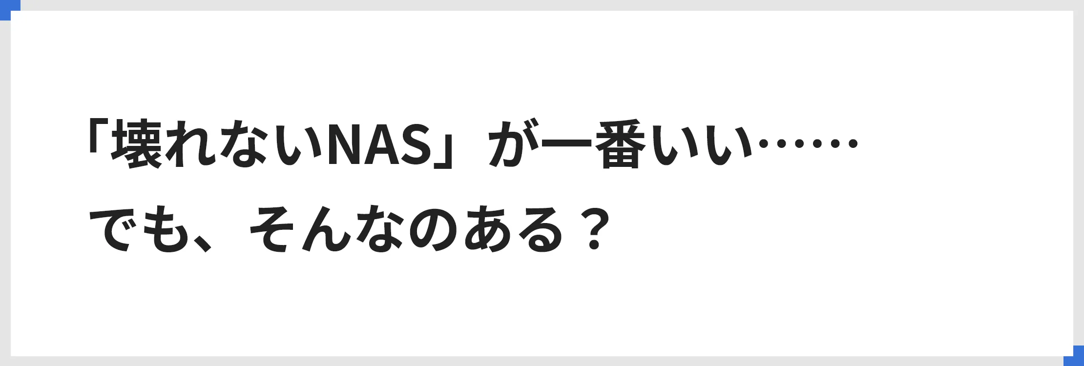 「壊れないNAS」が一番いい……でも、そんなのある？