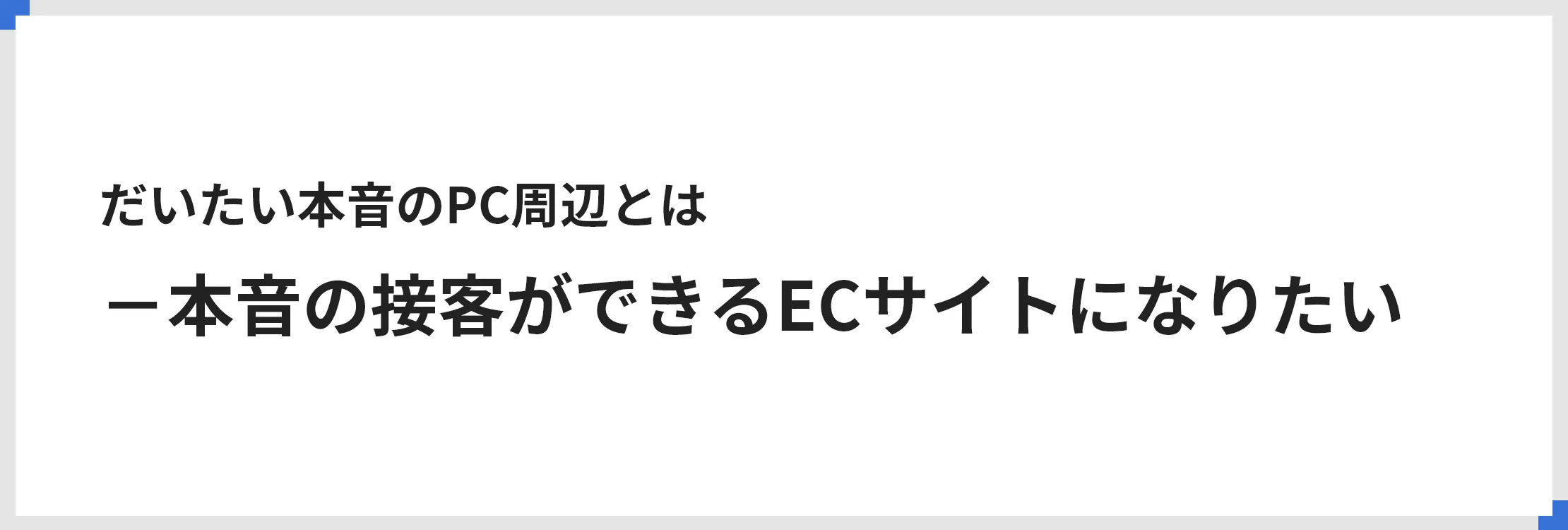 だいたい本音のPC周辺とは－本音の接客ができるECサイトになりたい