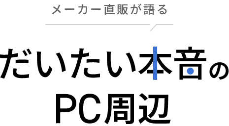 ～メーカー直販が語る～だいたい本音のPC周辺