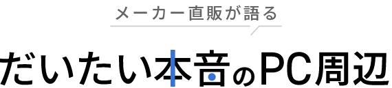 ～メーカー直販が語る～だいたい本音のPC周辺