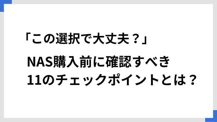 「この選択で大丈夫？」NAS購入前に確認すべき11のチェックポイントとは？