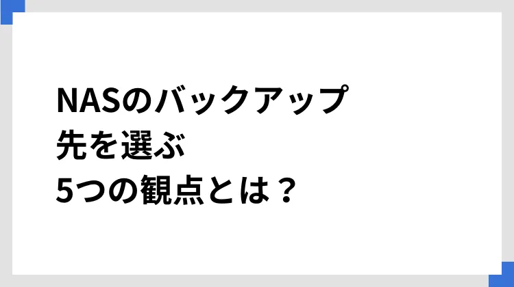 NASのバックアップ先を選ぶ、5つの観点とは？