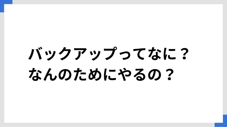 バックアップってなに？　なんのためにやるの？