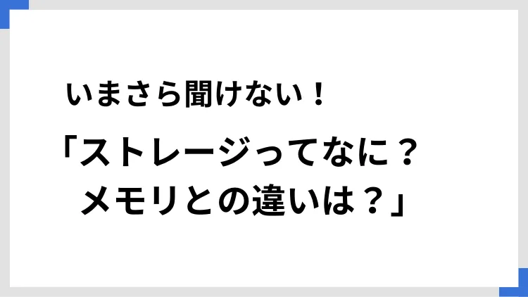 いまさら聞けない！「ストレージってなに？　メモリとの違いは？」