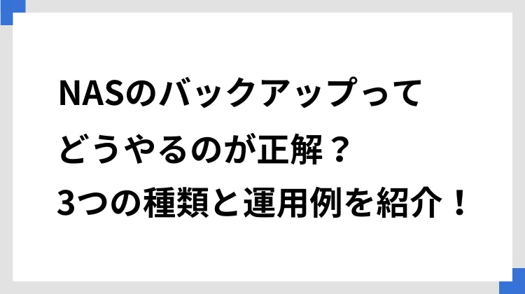 NASのバックアップってどうやるのが正解？　3つの種類と運用例を紹介！