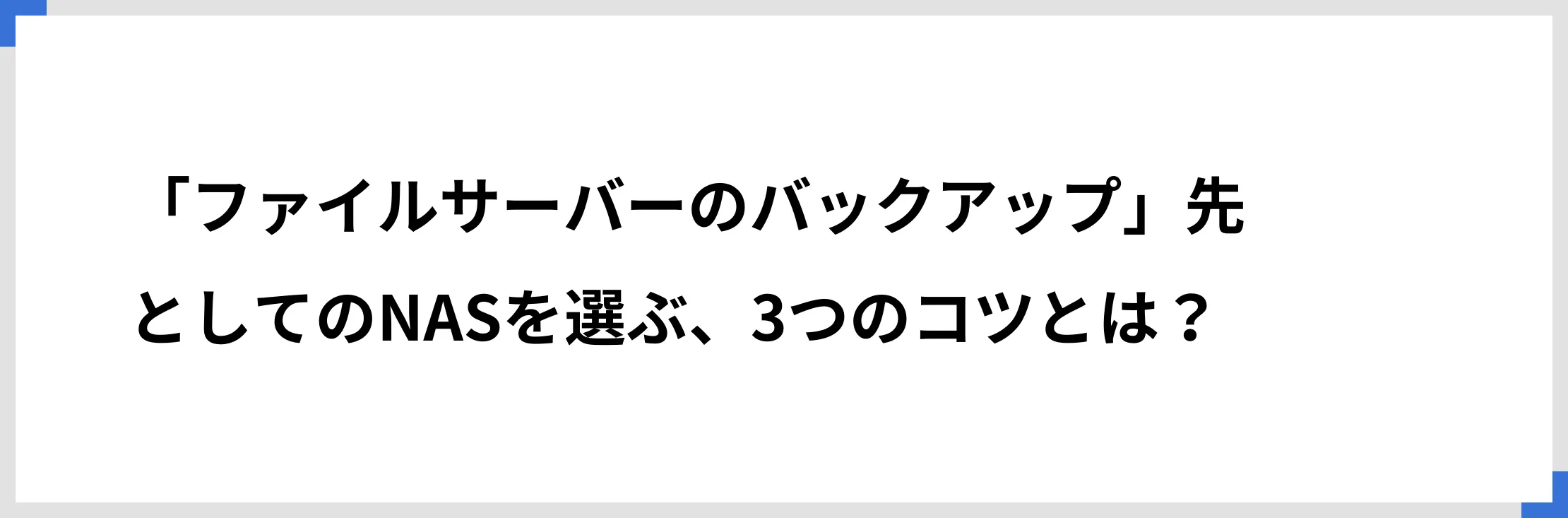 「ファイルサーバーのバックアップ」先としてのNASを選ぶ、3つのコツとは？