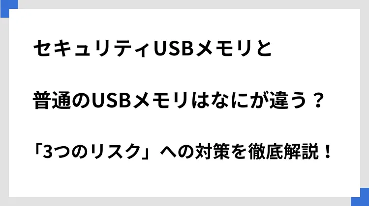 セキュリティUSBメモリと普通のUSBメモリはなにが違う？「3つのリスク」への対策を徹底解説！