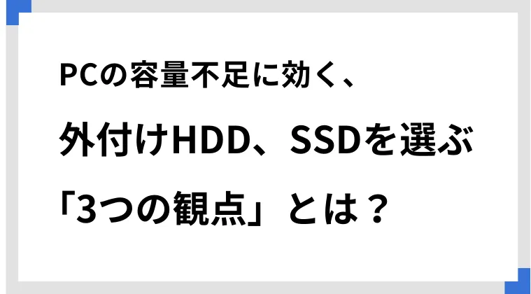 PCの容量不足に効く、外付けHDD、SSDを選ぶ「3つの観点」とは？