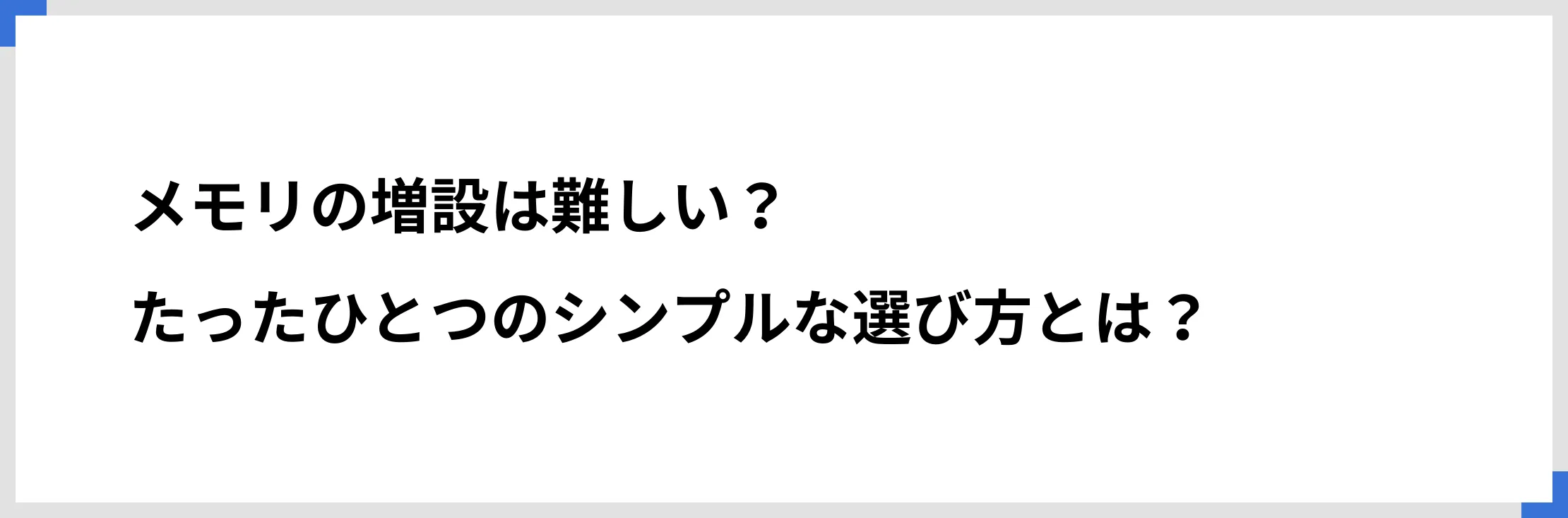 メモリの増設は難しい？　たったひとつのシンプルな選び方とは？