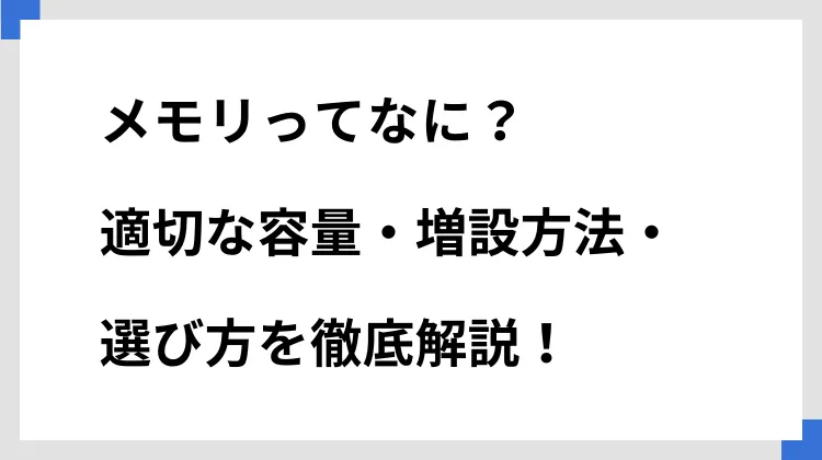 メモリってなに？　適切な容量・増設方法・選び方を徹底解説！