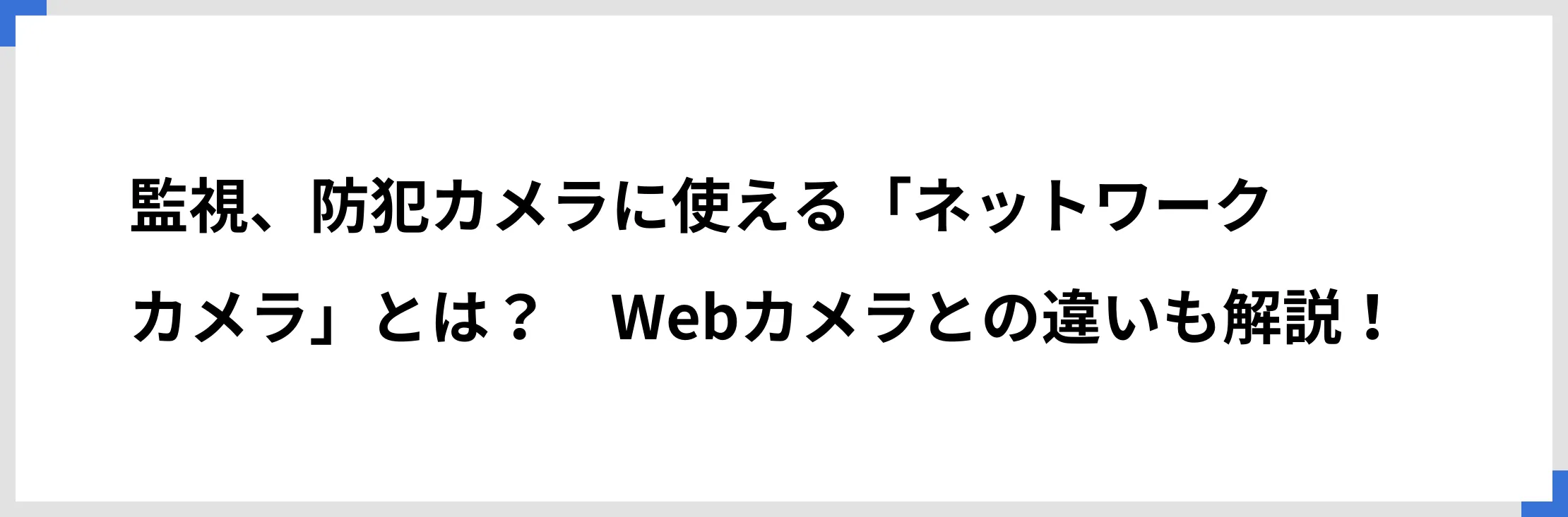 監視、防犯カメラに使える「ネットワークカメラ」とは？　Webカメラとの違いも解説！