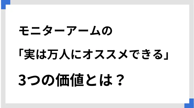 モニターアームの「実は万人にオススメできる」3つの価値とは？
