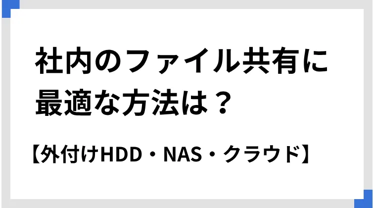 社内のファイル共有に最適な方法は？【外付けHDD・NAS・クラウド】