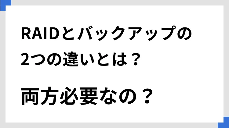 RAIDとバックアップの2つの違いとは？　両方必要なの？【NAS、ファイルサーバー】
