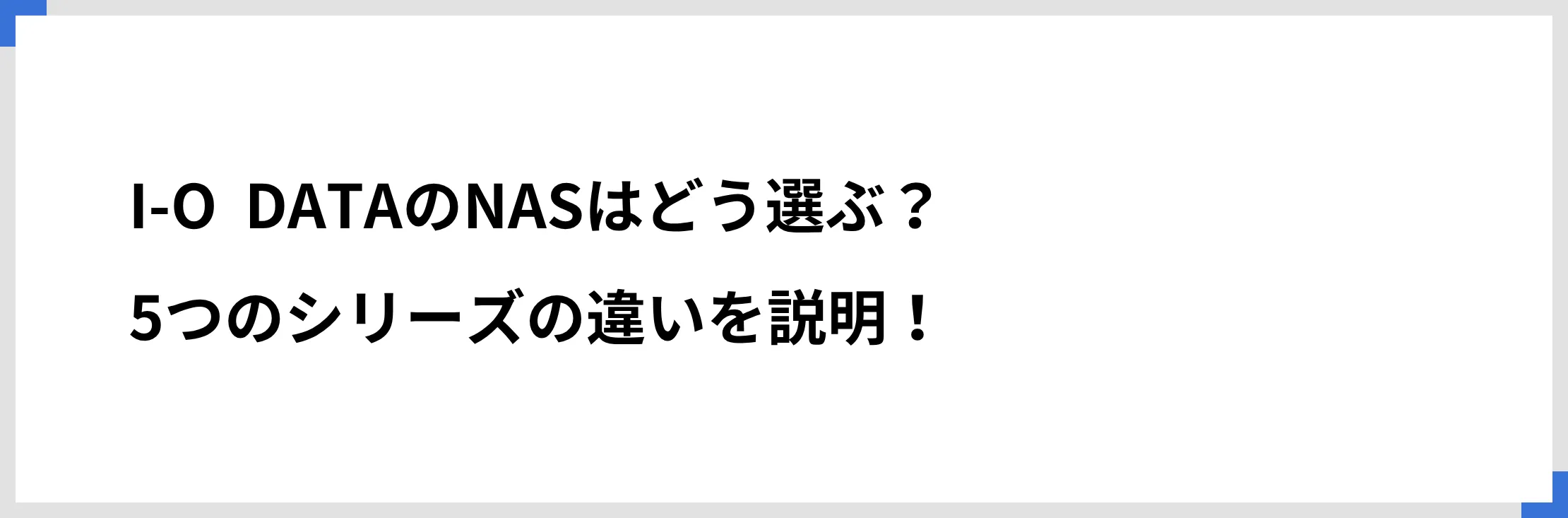 I-O DATAのNASはどう選ぶ？ 5つのシリーズの違いを説明！