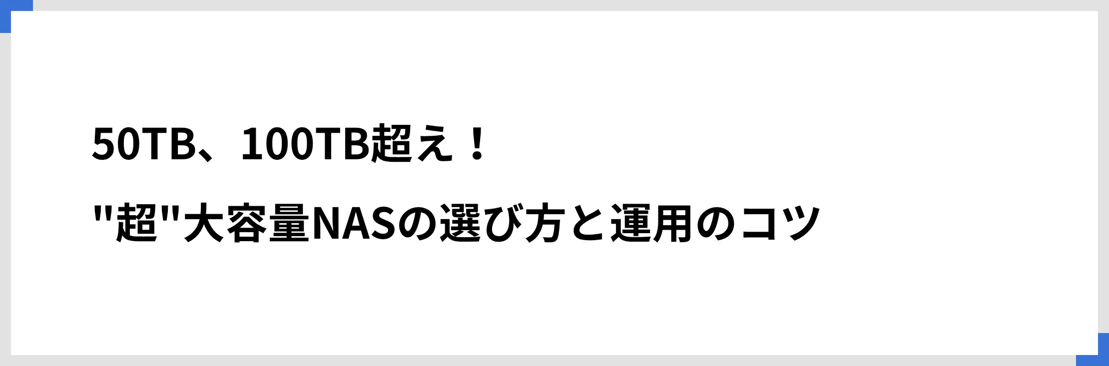 50TB、100TB超え！”超”大容量NASの選び方と運用のコツ