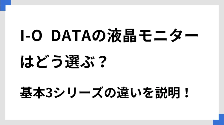 I-O DATAの液晶モニターはどう選ぶ？ 基本3シリーズの違いを説明！